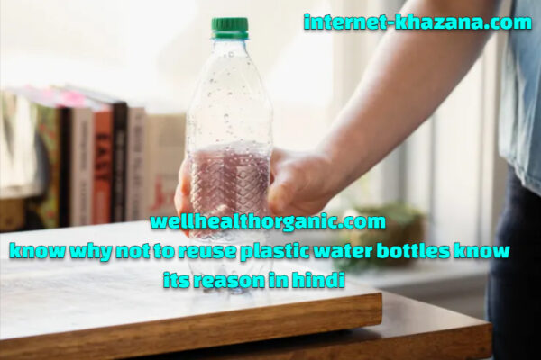 wellhealthorganic.com know why not to reuse plastic water bottles know its reason in hindi